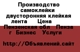 Производство самоклейки, двусторонняя клейкая лента   › Цена ­ 50 - Пензенская обл., Пенза г. Бизнес » Услуги   